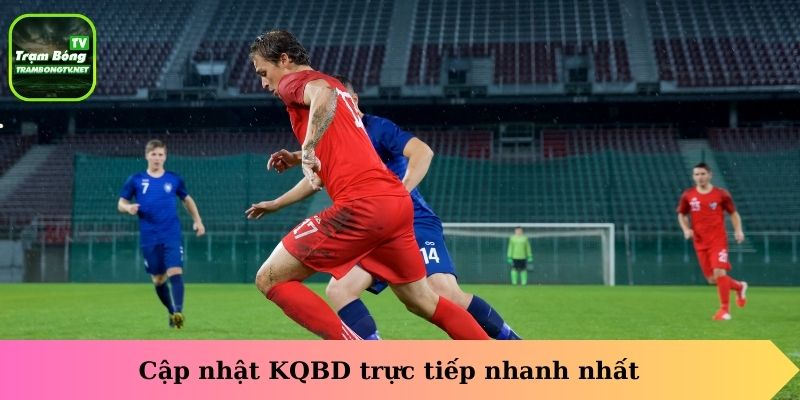 Cập nhật KQBD trực tiếp nhanh nhất 