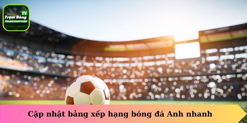 Cập nhật bảng xếp hạng bóng đá Anh nhanh