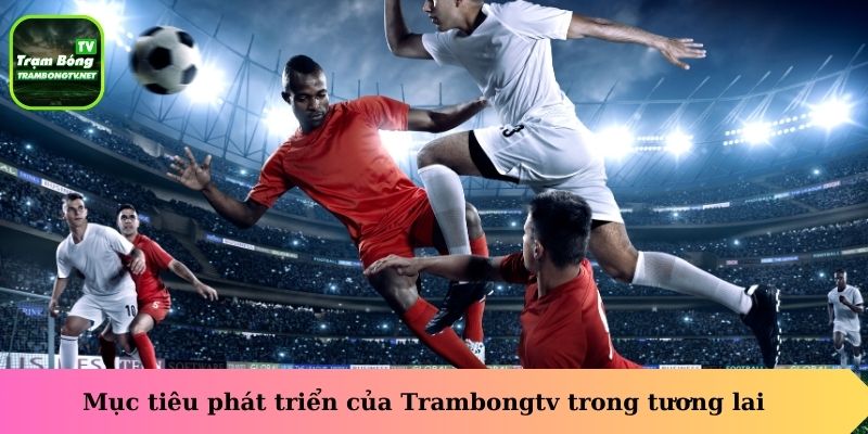 Mục tiêu phát triển của Trambongtv trong tương lai