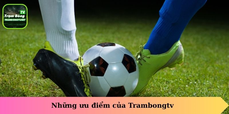 Những ưu điểm của Trambongtv