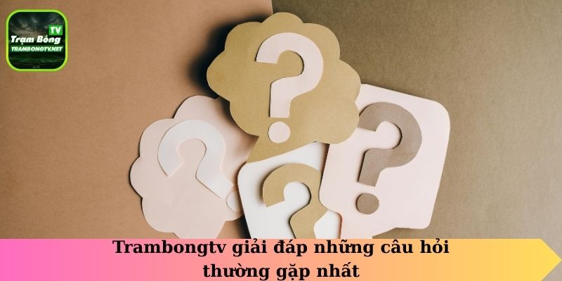 Trambongtv giải đáp những câu hỏi thường gặp nhất