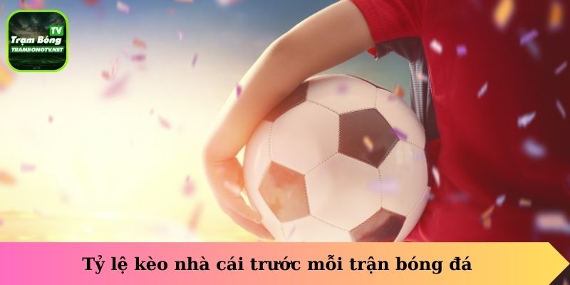 Tỷ lệ kèo nhà cái trước mỗi trận đấu bóng đá