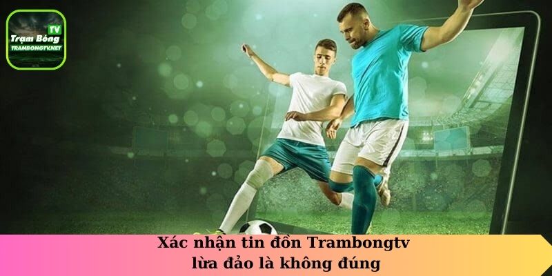 Xác nhận tin đồn Trambongtv lừa đảo là không đúng