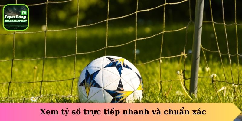 Xem tỷ số trực tiếp nhanh và chuẩn xác
