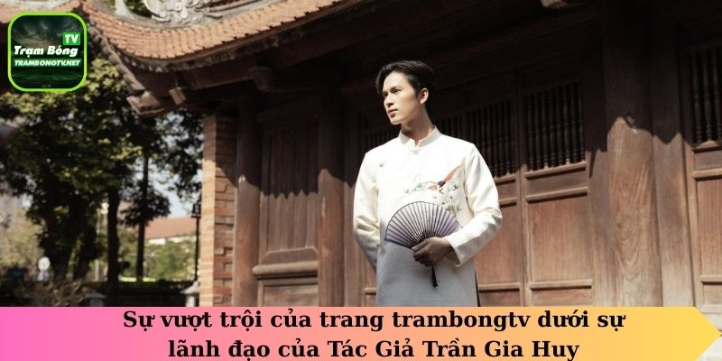Sự vượt trội của trang trambongtv dưới sự lãnh đạo của Tác Giả Trần Gia Huy
