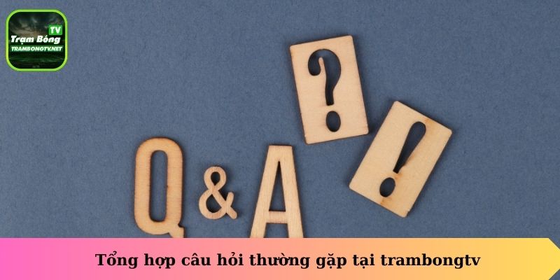Tổng hợp câu hỏi thường gặp tại trambongtv