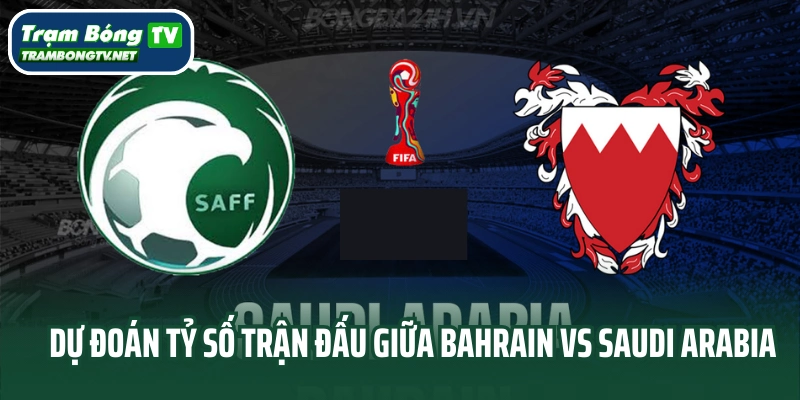 Dự đoán tỷ số cuối trận giữa Bahrain vs Saudi Arabia