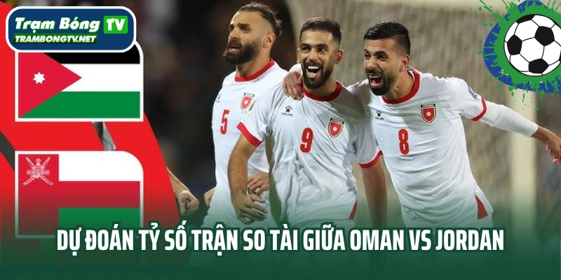 Dự đoán tỷ số trận so tài giữa Oman vs Jordan