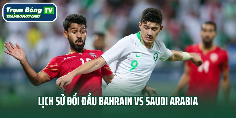 Lịch sử đối đầu Bahrain vs Saudi Arabia