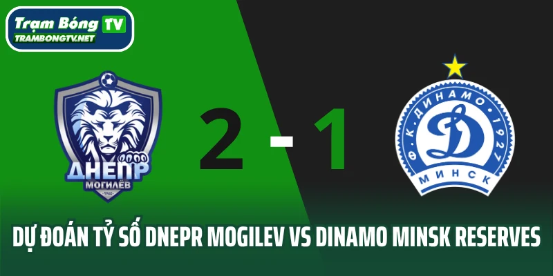 Dự đoán tỷ số Dnepr Mogilev vs Dinamo Minsk Reserves