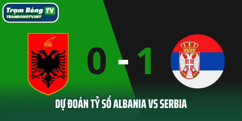Dự đoán tỷ số trận đấu Albania vs Serbia