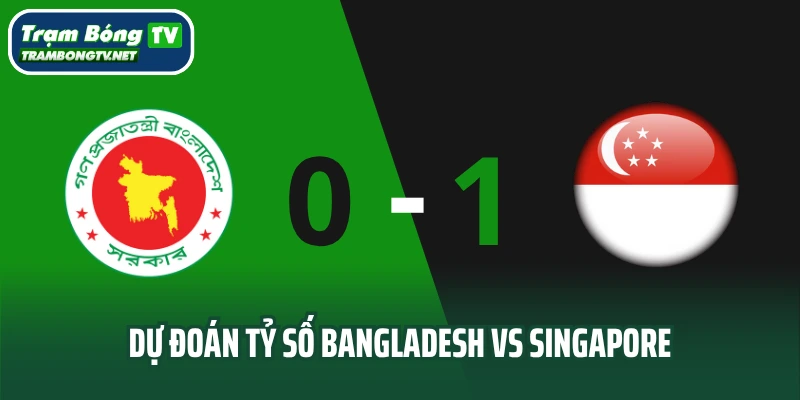 Dự đoán tỷ số trận đấu Bangladesh vs Singapore