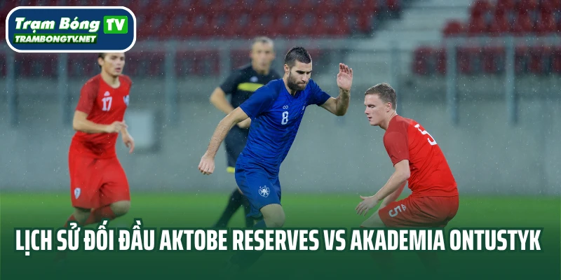 Lịch sử đối đầu Aktobe Reserves vs Akademia Ontustyk