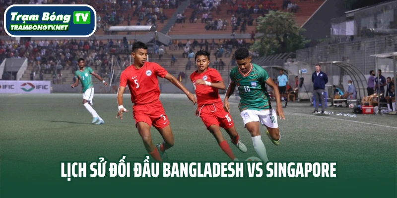 Lịch sử đối đầu Bangladesh vs Singapore
